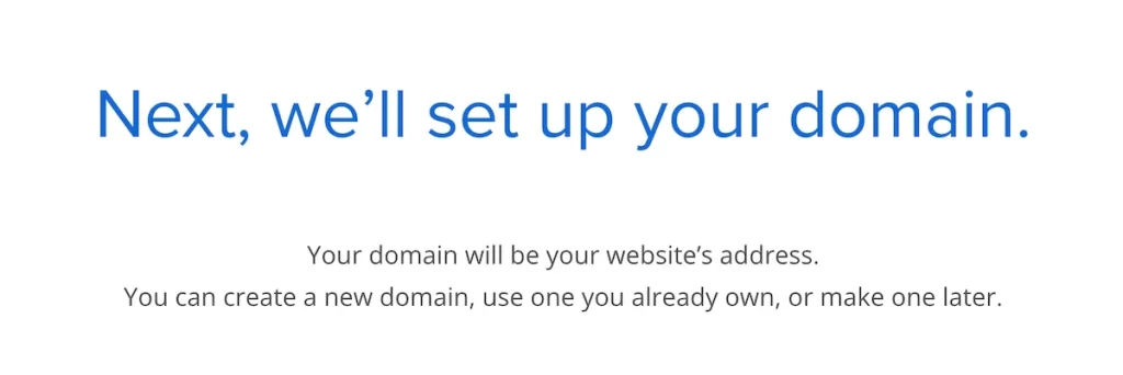 Next, we'll set up your domain. Your domain will be your website's address. You can create a new domain, use one you already own, or make one later.